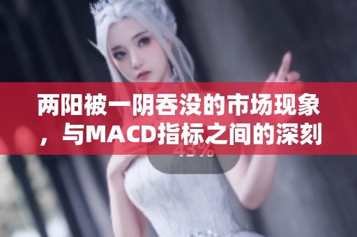 两阳被一阴吞没的市场现象，与MACD指标之间的深刻关系解析