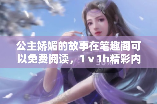 公主娇媚的故事在笔趣阁可以免费阅读，1ⅴ1h精彩内容等你探索