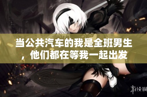 当公共汽车的我是全班男生，他们都在等我一起出发
