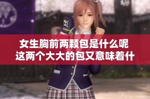 女生胸前两颗包是什么呢 这两个大大的包又意味着什么呢