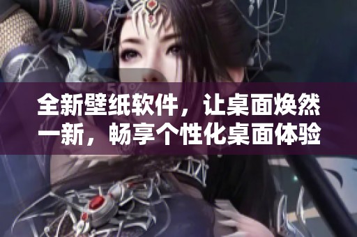 全新壁纸软件，让桌面焕然一新，畅享个性化桌面体验。
