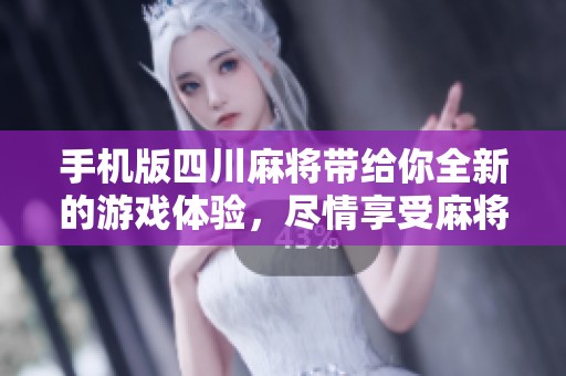 手机版四川麻将带给你全新的游戏体验，尽情享受麻将的乐趣！