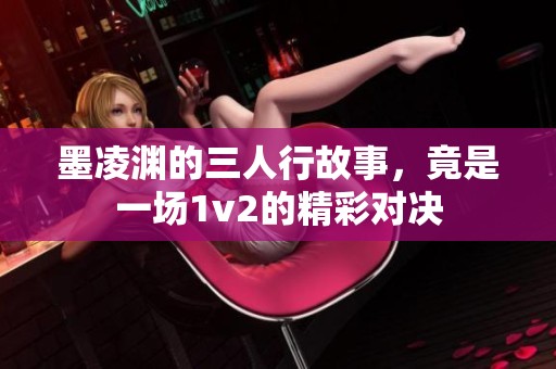 墨凌渊的三人行故事，竟是一场1v2的精彩对决