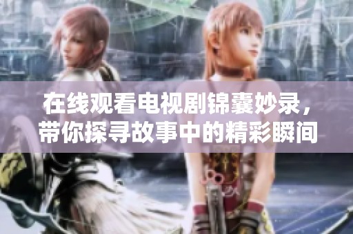 在线观看电视剧锦囊妙录，带你探寻故事中的精彩瞬间