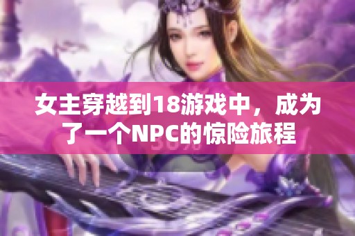 女主穿越到18游戏中，成为了一个NPC的惊险旅程