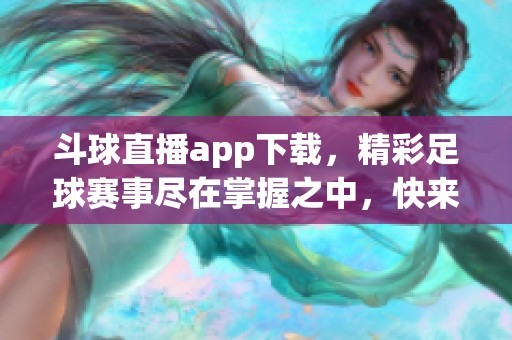 斗球直播app下载，精彩足球赛事尽在掌握之中，快来体验吧！