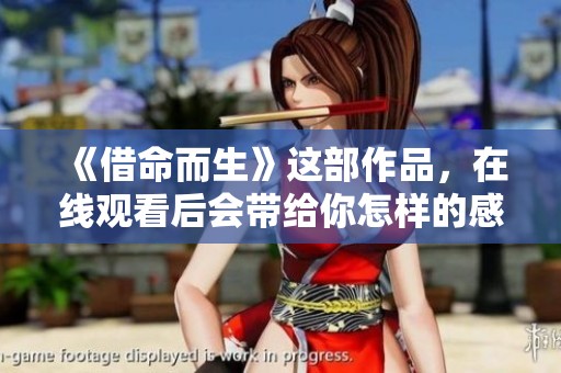 《借命而生》这部作品，在线观看后会带给你怎样的感受呢