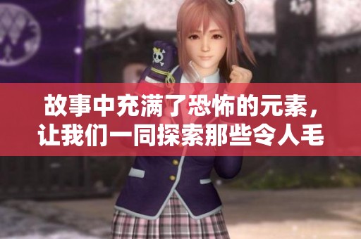 故事中充满了恐怖的元素，让我们一同探索那些令人毛骨悚然的情节。
