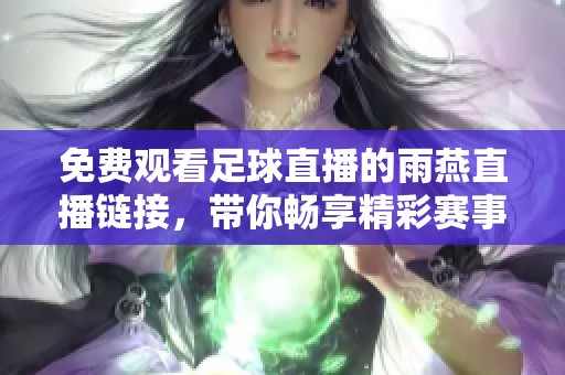 免费观看足球直播的雨燕直播链接，带你畅享精彩赛事！