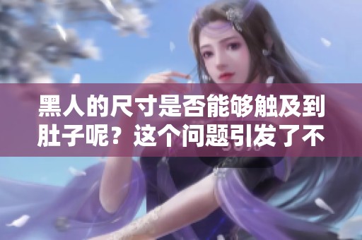 黑人的尺寸是否能够触及到肚子呢？这个问题引发了不少讨论。