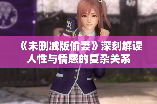 《未删减版偷妻》深刻解读人性与情感的复杂关系