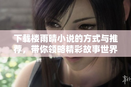 下载楼雨晴小说的方式与推荐，带你领略精彩故事世界