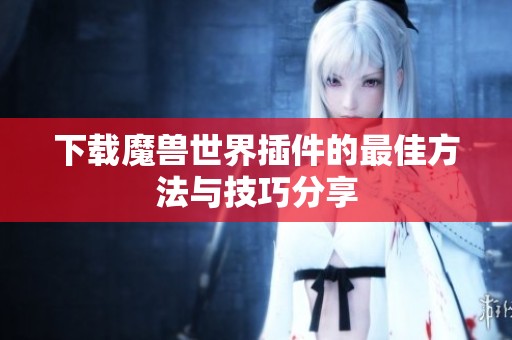 下载魔兽世界插件的最佳方法与技巧分享