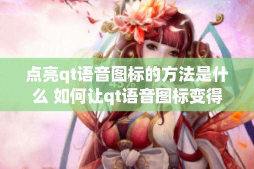 点亮qt语音图标的方法是什么 如何让qt语音图标变得闪亮呢