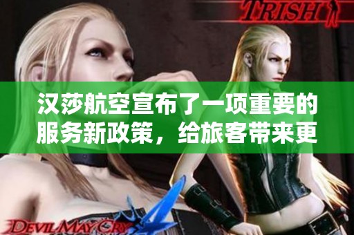 汉莎航空宣布了一项重要的服务新政策，给旅客带来更多便利和选择。