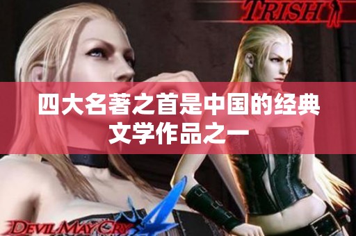 四大名著之首是中国的经典文学作品之一