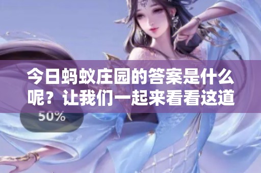 今日蚂蚁庄园的答案是什么呢？让我们一起来看看这道题目吧！
