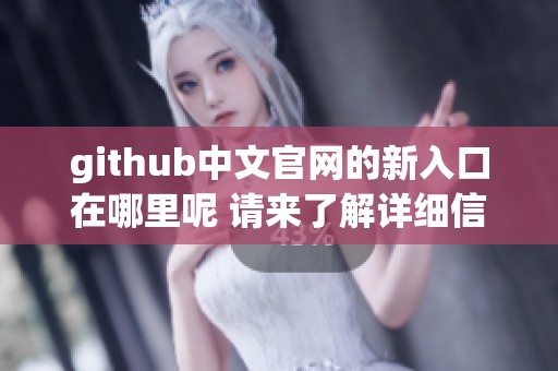 github中文官网的新入口在哪里呢 请来了解详细信息和使用指南