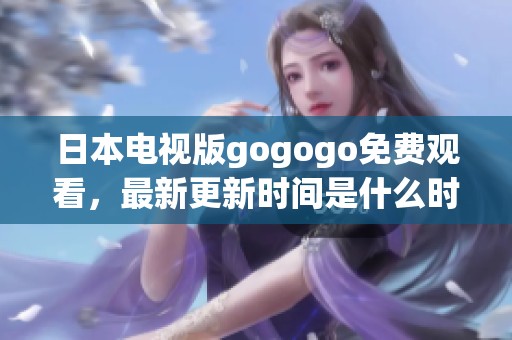 日本电视版gogogo免费观看，最新更新时间是什么时候呢？