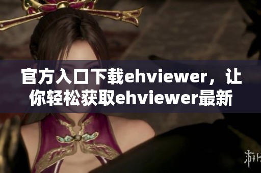 官方入口下载ehviewer，让你轻松获取ehviewer最新版本！