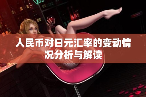 人民币对日元汇率的变动情况分析与解读