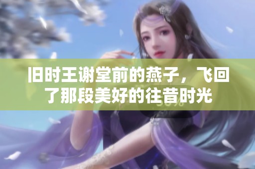 旧时王谢堂前的燕子，飞回了那段美好的往昔时光