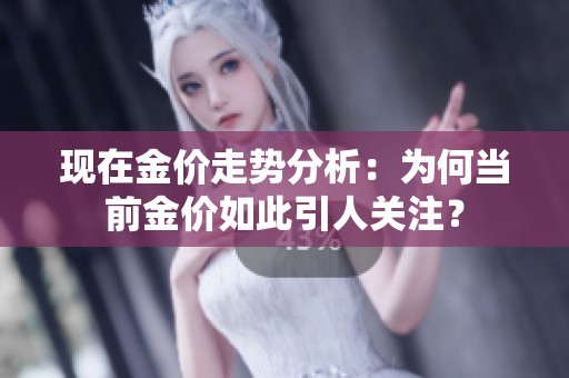 现在金价走势分析：为何当前金价如此引人关注？