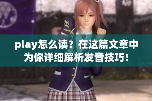 play怎么读？在这篇文章中为你详细解析发音技巧！