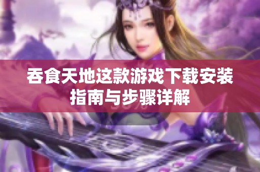 吞食天地这款游戏下载安装指南与步骤详解