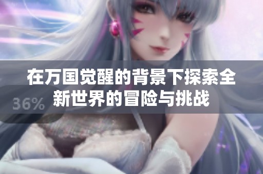 在万国觉醒的背景下探索全新世界的冒险与挑战