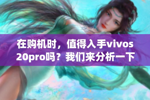 在购机时，值得入手vivos20pro吗？我们来分析一下。