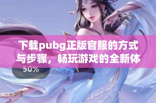 下载pubg正版官服的方式与步骤，畅玩游戏的全新体验等你来试