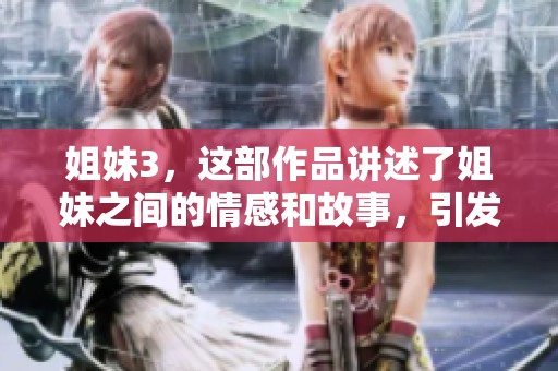 姐妹3，这部作品讲述了姐妹之间的情感和故事，引发了观众的热烈讨论。