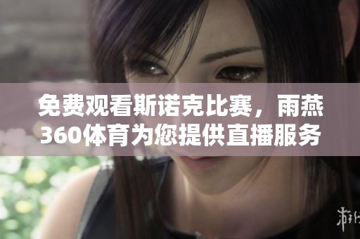 免费观看斯诺克比赛，雨燕360**为您提供直播服务