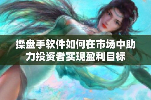 操盘手软件如何在市场中助力投资者实现盈利目标
