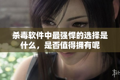 杀毒软件中最强悍的选择是什么，是否值得拥有呢