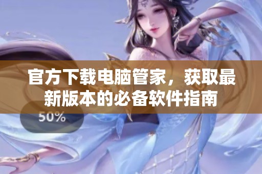 官方下载电脑管家，获取最新版本的必备软件指南