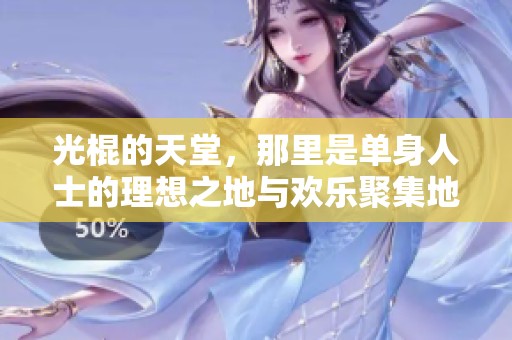 光棍的天堂，那里是单身人士的理想之地与欢乐聚集地