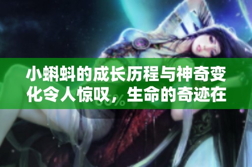 小蝌蚪的成长历程与神奇变化令人惊叹，生命的奇迹在水中悄然展开。