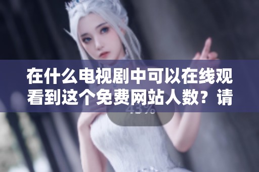在什么电视剧中可以在线观看到这个免费网站人数？请分享一下吧！