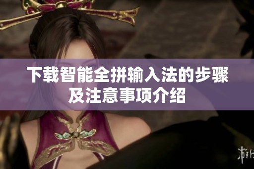下载智能全拼输入法的步骤及注意事项介绍