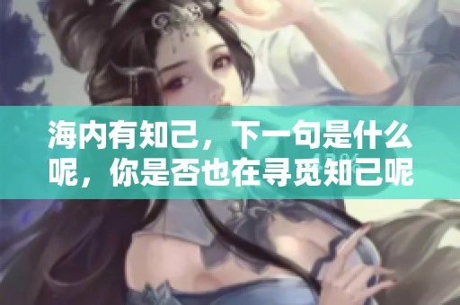 海内有知己，下一句是什么呢，你是否也在寻觅知己呢
