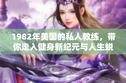 1982年美国的私人教练，带你走入健身新纪元与人生蜕变之路