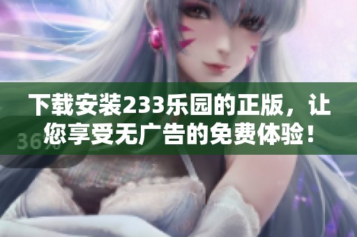 下载安装233乐园的正版，让您享受无广告的免费体验！