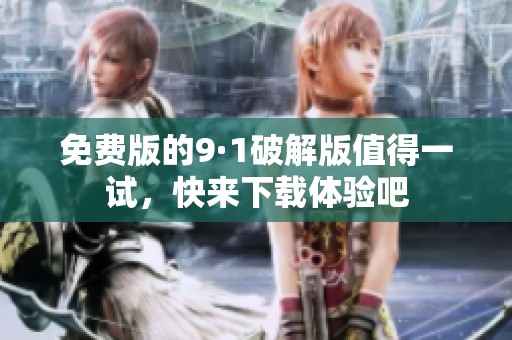 免费版的9·1破解版值得一试，快来下载体验吧