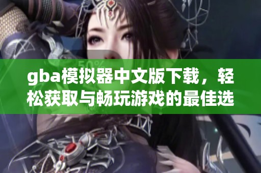 gba模拟器中文版下载，轻松获取与畅玩游戏的最佳选择。