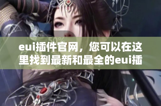 eui插件官网，您可以在这里找到最新和最全的eui插件信息与下载。