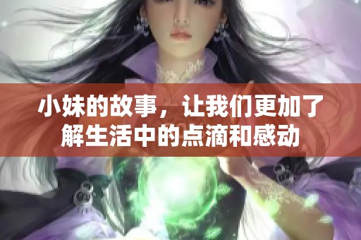 小妹的故事，让我们更加了解生活中的点滴和感动