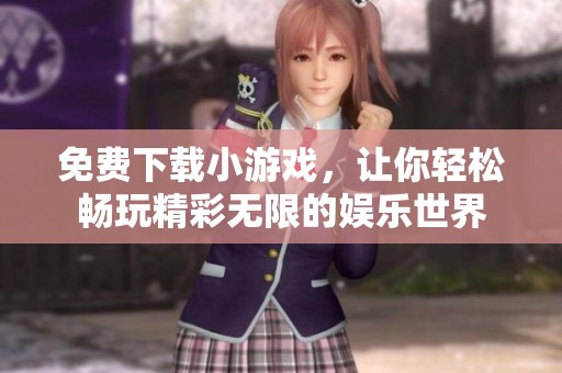 免费下载小游戏，让你轻松畅玩精彩无限的娱乐世界