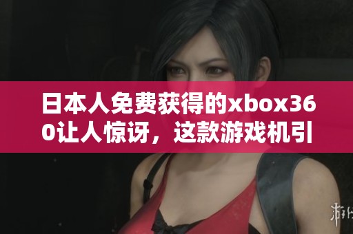 日本人免费获得的xbox360让人惊讶，这款游戏机引发了热烈讨论
